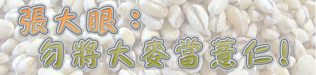 張大眼:勿將大麥當薏仁!