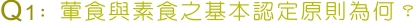 Q1：葷食與素食之基本認定原則為何？