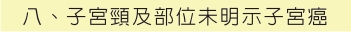 八、子宮頸及部位未明示子宮癌