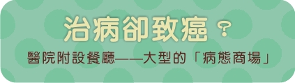 治病卻致癌？ 醫院附設餐廳--大型的「病態商場」