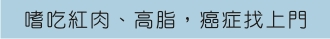 嗜吃紅肉、高脂，癌症找上門