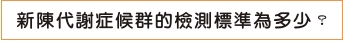 新陳代謝症候群的檢測標準為多少？