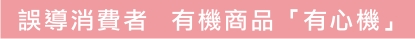 誤導消費者 有機商品「有心機」