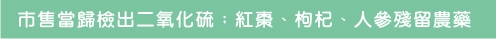 市售當歸撿出二氧化硫：紅棗：紅棗、枸杞、人參殘留農藥