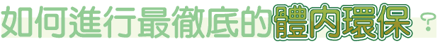 如何進行最徹底的體內環保?